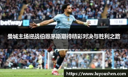 曼城主场迎战伯恩茅斯期待精彩对决与胜利之路